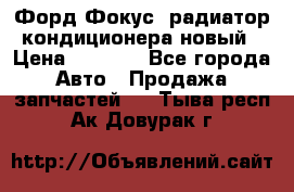 Форд Фокус2 радиатор кондиционера новый › Цена ­ 2 600 - Все города Авто » Продажа запчастей   . Тыва респ.,Ак-Довурак г.